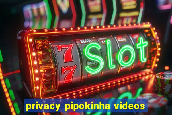 privacy pipokinha videos